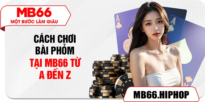 Cách chơi bài phỏm tại MB66 từ A đến Z