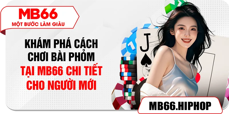 Khám phá cách chơi bài phỏm tại MB66 chi tiết cho người mới